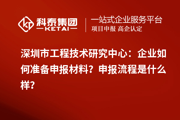 深圳市工程技術(shù)研究中心：企業(yè)如何準(zhǔn)備申報(bào)材料？申報(bào)流程是什么樣？