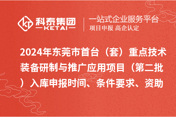 2024年東莞市首臺（套）重點技術(shù)裝備研制與推廣應(yīng)用項目（第二批）入庫申報時間、條件要求、資助獎勵