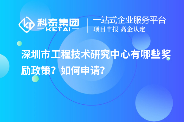 深圳市工程技術(shù)研究中心有哪些獎(jiǎng)勵(lì)政策？如何申請(qǐng)？