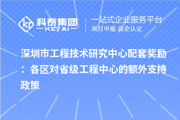 深圳市工程技術(shù)研究中心配套獎(jiǎng)勵(lì)：各區(qū)對省級工程中心的額外支持政策