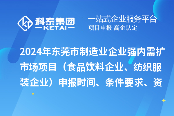 2024年東莞市制造業(yè)企業(yè)強(qiáng)內(nèi)需擴(kuò)市場(chǎng)項(xiàng)目（食品飲料企業(yè)、紡織服裝企業(yè)）申報(bào)時(shí)間、條件要求、資助獎(jiǎng)勵(lì)