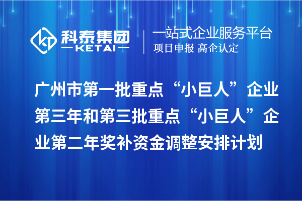 廣州市第一批重點(diǎn)“小巨人”企業(yè)第三年和第三批重點(diǎn)“小巨人”企業(yè)第二年獎(jiǎng)補(bǔ)資金調(diào)整安排計(jì)劃