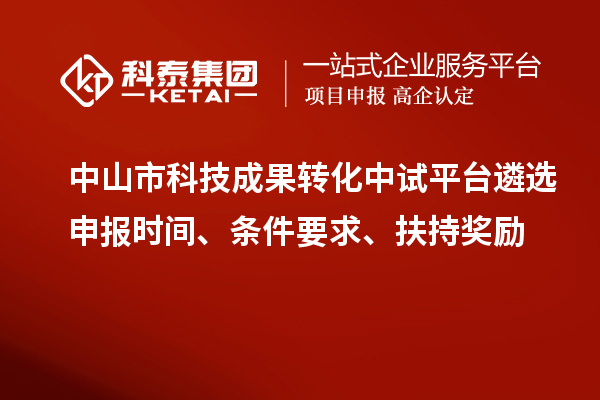 中山市科技成果轉(zhuǎn)化中試平臺遴選申報時間、條件要求、扶持獎勵
