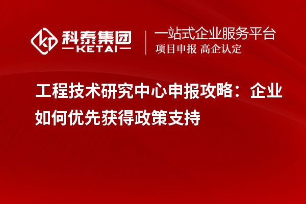 <a href=http://www.xljuanlianmen.com/fuwu/gongchengzhongxin.html target=_blank class=infotextkey>工程技術(shù)研究中心申報(bào)</a>攻略：企業(yè)如何優(yōu)先獲得政策支持