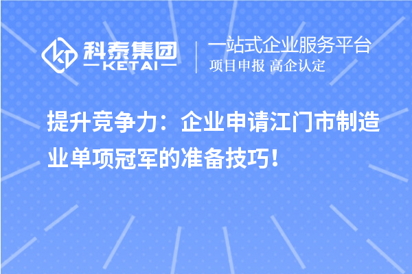 提升競(jìng)爭(zhēng)力：企業(yè)申請(qǐng)江門市制造業(yè)單項(xiàng)冠軍的準(zhǔn)備技巧！