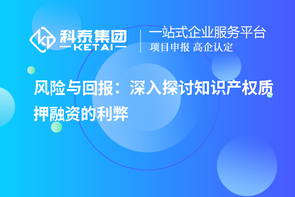 風(fēng)險(xiǎn)與回報(bào)：深入探討知識產(chǎn)權(quán)質(zhì)押融資的利弊