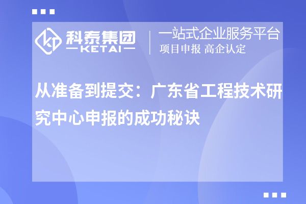 從準(zhǔn)備到提交：廣東省<a href=http://www.xljuanlianmen.com/fuwu/gongchengzhongxin.html target=_blank class=infotextkey>工程技術(shù)研究中心申報</a>的成功秘訣
