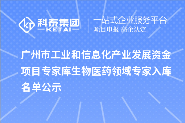 廣州市工業(yè)和信息化產(chǎn)業(yè)發(fā)展資金項(xiàng)目專家?guī)焐镝t(yī)藥領(lǐng)域?qū)＜胰霂?kù)名單公示