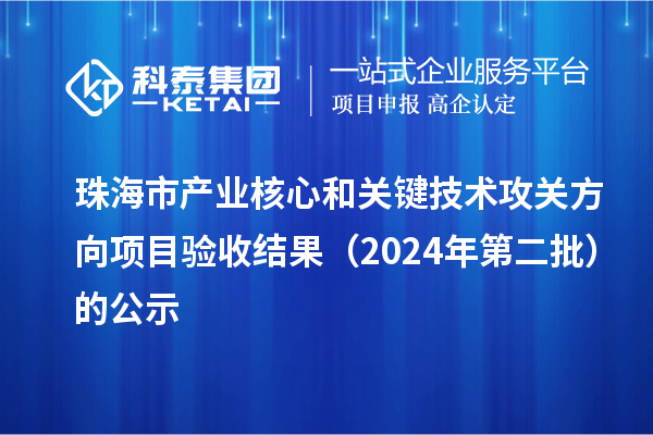 珠海市產(chǎn)業(yè)核心和關鍵技術攻關方向項目驗收結果（2024年第二批）的公示