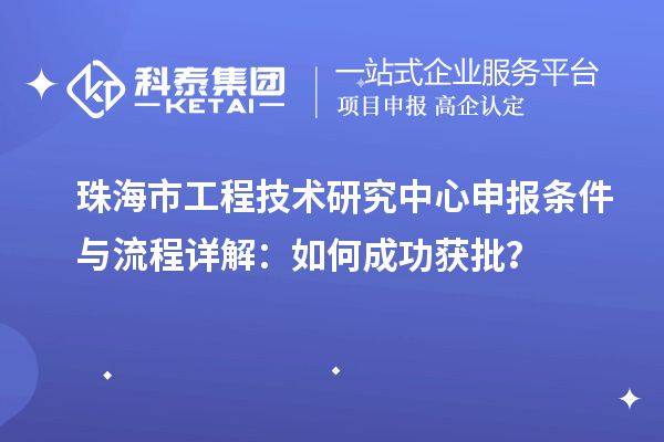 珠海市<a href=http://www.xljuanlianmen.com/fuwu/gongchengzhongxin.html target=_blank class=infotextkey>工程技術(shù)研究中心申報</a>條件與流程詳解：如何成功獲批？
