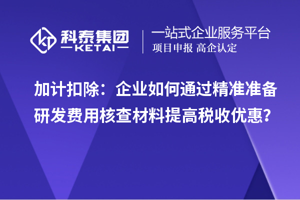 加計(jì)扣除：企業(yè)如何通過精準(zhǔn)準(zhǔn)備研發(fā)費(fèi)用核查材料提高稅收優(yōu)惠？
