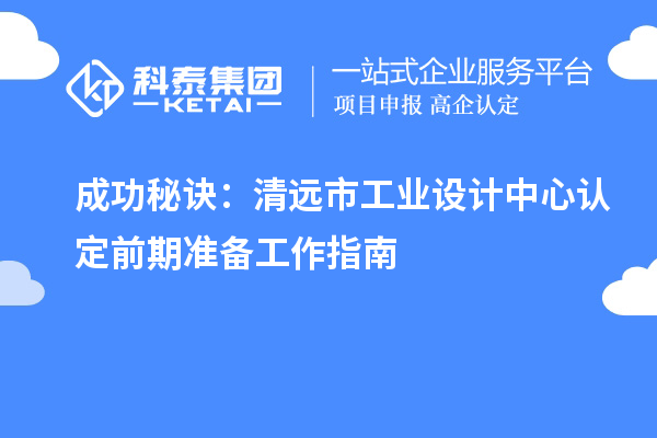 成功秘訣：清遠(yuǎn)市工業(yè)設(shè)計中心認(rèn)定前期準(zhǔn)備工作指南