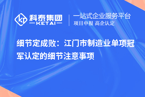 細(xì)節(jié)定成?。航T市制造業(yè)單項(xiàng)冠軍認(rèn)定的細(xì)節(jié)注意事項(xiàng)