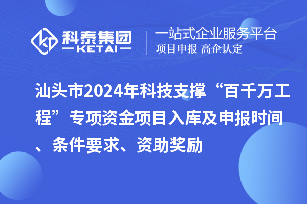 汕頭市2024年科技支撐“百千萬工程”專項資金項目入庫及申報時間、條件要求、資助獎勵