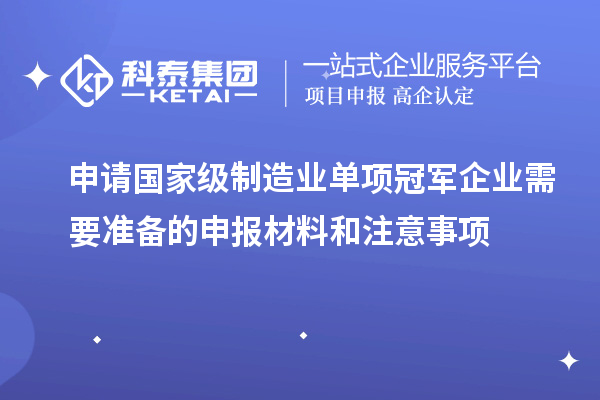 申請(qǐng)國家級(jí)制造業(yè)單項(xiàng)冠軍企業(yè)需要準(zhǔn)備的申報(bào)材料和注意事項(xiàng)