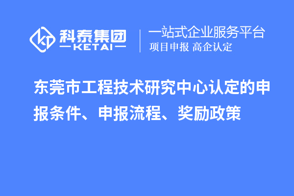 東莞市工程技術(shù)研究中心認(rèn)定的申報(bào)條件、申報(bào)流程、獎(jiǎng)勵(lì)政策