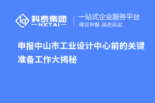 申報中山市工業(yè)設(shè)計中心前的關(guān)鍵準(zhǔn)備工作大揭秘