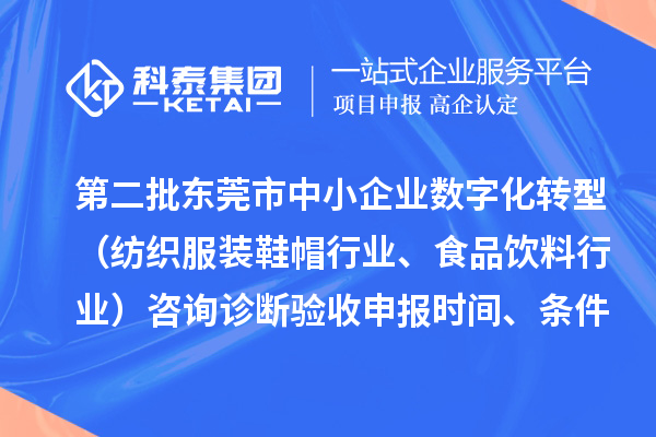 第二批東莞市中小企業(yè)數(shù)字化轉(zhuǎn)型（紡織服裝鞋帽行業(yè)、食品飲料行業(yè)）咨詢?cè)\斷驗(yàn)收申報(bào)時(shí)間、條件要求、扶持獎(jiǎng)勵(lì)