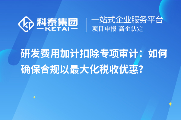 研發(fā)費(fèi)用加計(jì)扣除專項(xiàng)審計(jì)：如何確保合規(guī)以最大化稅收優(yōu)惠？