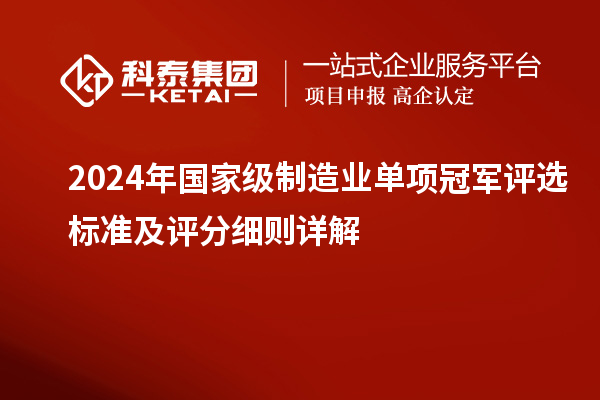 2024年國家級制造業(yè)單項冠軍評選標準及評分細則詳解