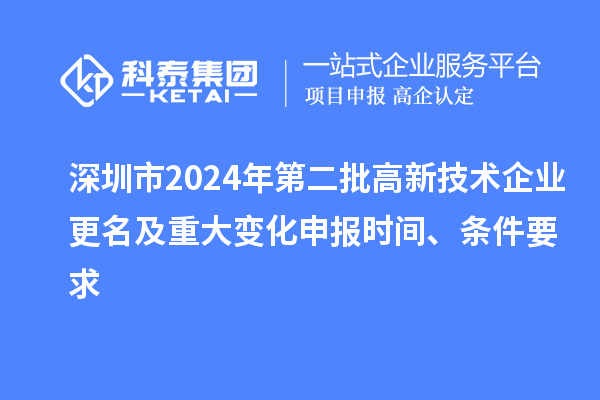 深圳市2024年第二批高新技術企業(yè)更名及重大變化申報時間、條件要求