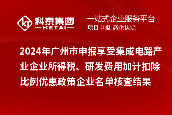 2024年廣州市申報(bào)享受集成電路產(chǎn)業(yè)企業(yè)所得稅、研發(fā)費(fèi)用加計(jì)扣除比例優(yōu)惠政策企業(yè)名單核查結(jié)果的公示