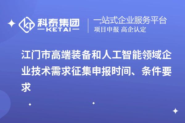 江門(mén)市高端裝備和人工智能領(lǐng)域企業(yè)技術(shù)需求征集申報(bào)時(shí)間、條件要求