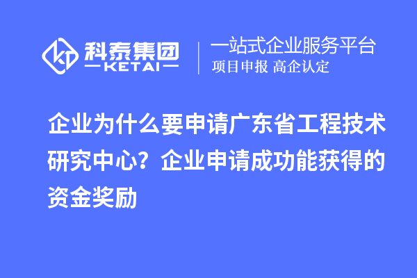 企業(yè)為什么要申請廣東省工程技術(shù)研究中心？企業(yè)申請成功能獲得的資金獎(jiǎng)勵(lì)