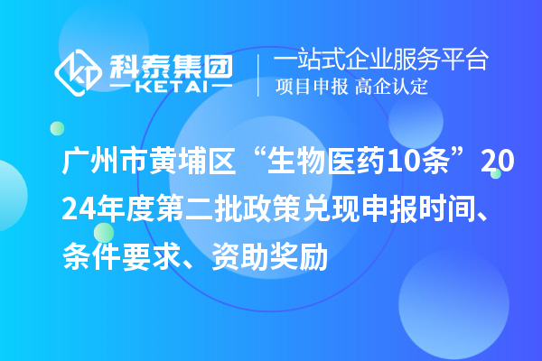 廣州市黃埔區(qū)“生物醫(yī)藥10條”2024年度第二批政策兌現(xiàn)申報(bào)時(shí)間、條件要求、資助獎(jiǎng)勵(lì)