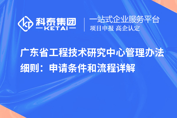 <a href=http://www.xljuanlianmen.com/fuwu/gongchengzhongxin.html target=_blank class=infotextkey>廣東省工程技術(shù)研究中心</a>管理辦法細(xì)則：申請(qǐng)條件和流程詳解
