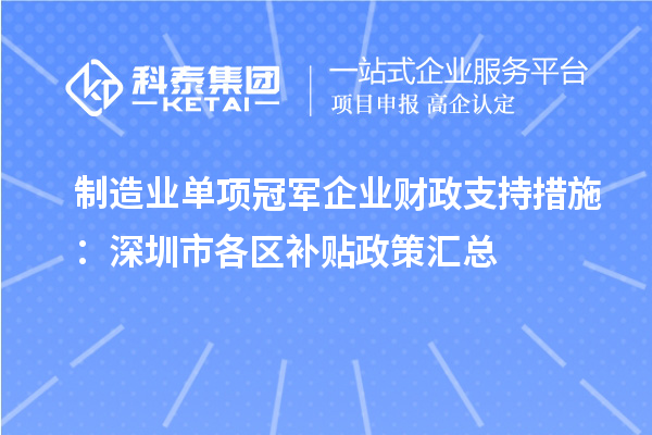 制造業(yè)單項冠軍企業(yè)財政支持措施：深圳市各區(qū)補貼政策匯總