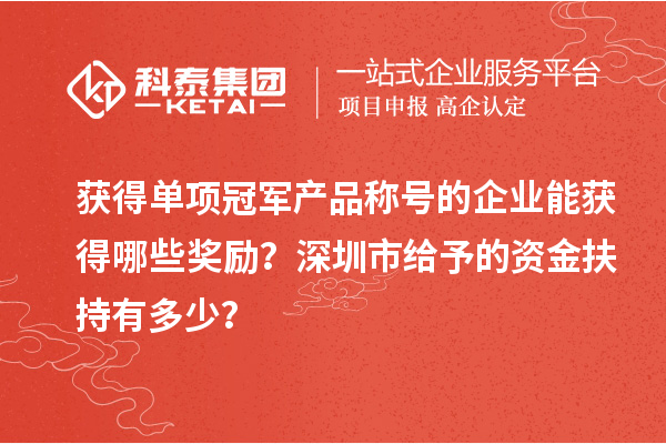 獲得單項冠軍產品稱號的企業(yè)能獲得哪些獎勵？深圳市給予的資金扶持有多少？
