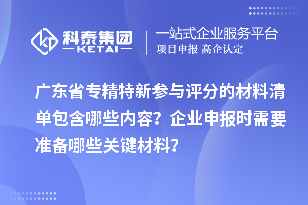廣東省專精特新參與評(píng)分的材料清單包含哪些內(nèi)容？企業(yè)申報(bào)時(shí)需要準(zhǔn)備哪些關(guān)鍵材料？