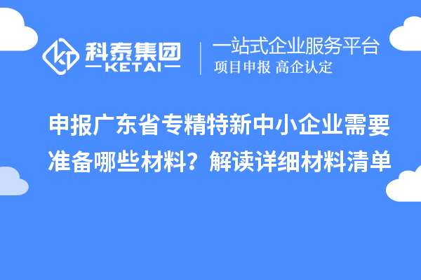 申報廣東省專精特新中小企業(yè)需要準備哪些材料？解讀詳細材料清單
