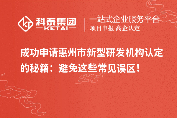 成功申請惠州市新型研發(fā)機(jī)構(gòu)認(rèn)定的秘籍：避免這些常見誤區(qū)！