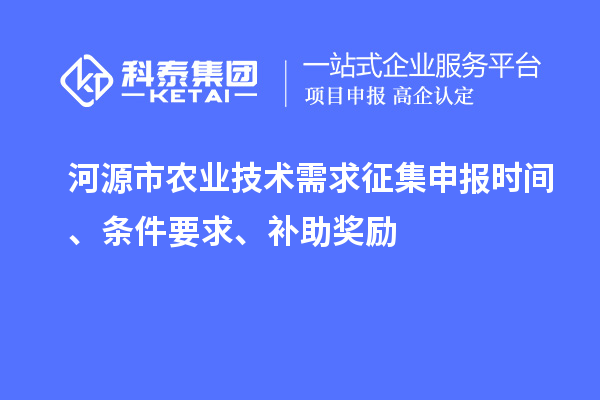河源市農(nóng)業(yè)技術(shù)需求征集申報時間、條件要求、補助獎勵