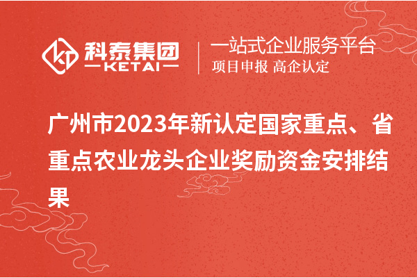 廣州市2023年新認(rèn)定國(guó)家重點(diǎn)、省重點(diǎn)農(nóng)業(yè)龍頭企業(yè)獎(jiǎng)勵(lì)資金安排結(jié)果