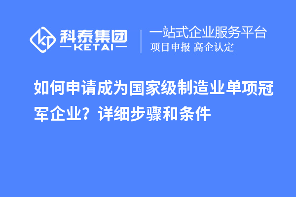 如何申請成為國家級制造業(yè)單項冠軍企業(yè)？詳細步驟和條件