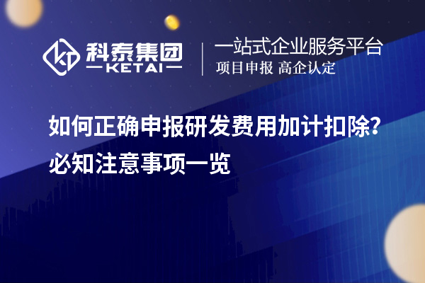 如何正確申報(bào)研發(fā)費(fèi)用加計(jì)扣除？必知注意事項(xiàng)一覽