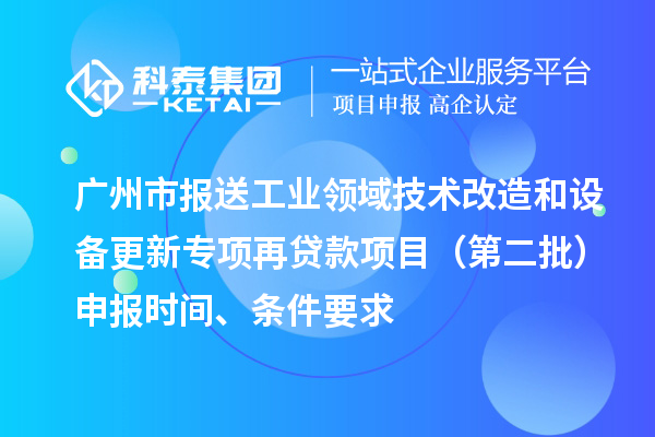 廣州市報送工業(yè)領(lǐng)域技術(shù)改造和設(shè)備更新專項再貸款項目（第二批）申報時間、條件要求