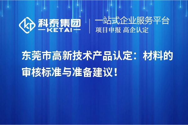 東莞市高新技術(shù)產(chǎn)品認(rèn)定：材料的審核標(biāo)準(zhǔn)與準(zhǔn)備建議！