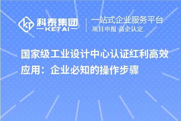 國家級工業(yè)設計中心認證紅利高效應用：企業(yè)必知的操作步驟