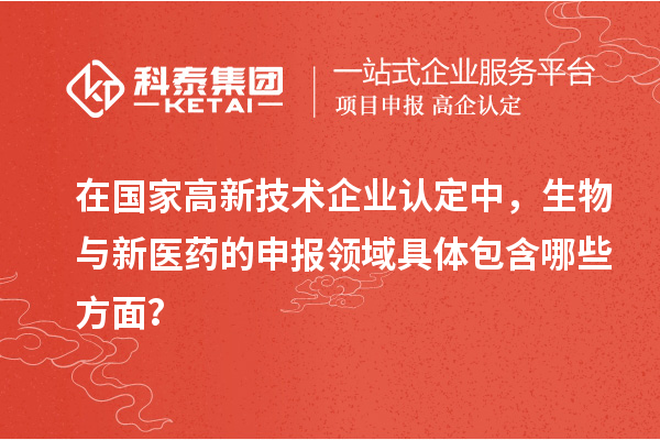 在國家高新技術(shù)企業(yè)認(rèn)定中，生物與新醫(yī)藥的申報領(lǐng)域具體包含哪些方面？