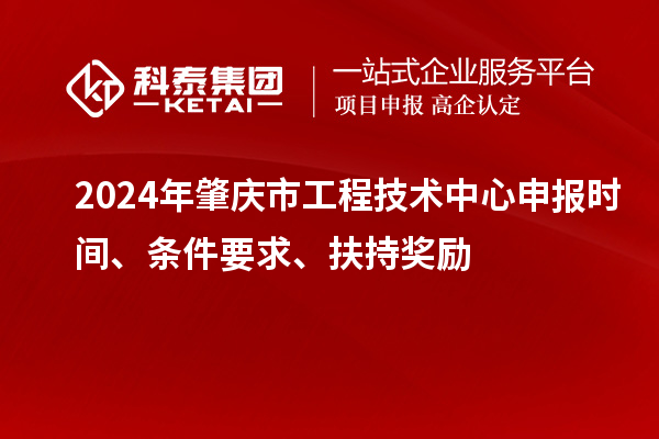 2024年肇慶市工程技術(shù)中心申報(bào)時(shí)間、條件要求、扶持獎(jiǎng)勵(lì)