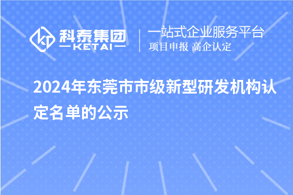 2024年東莞市市級(jí)新型研發(fā)機(jī)構(gòu)認(rèn)定名單的公示