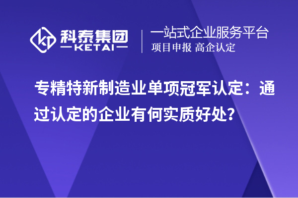 專精特新制造業(yè)單項冠軍認定：通過認定的企業(yè)有何實質好處？