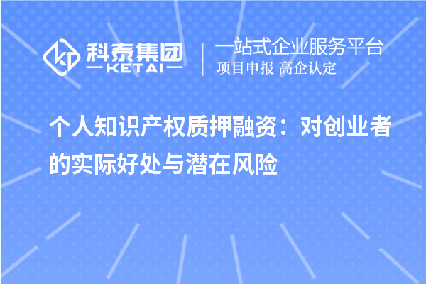 個人知識產(chǎn)權(quán)質(zhì)押融資：對創(chuàng)業(yè)者的實際好處與潛在風(fēng)險