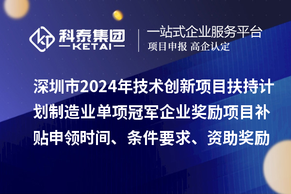深圳市2024年技術(shù)創(chuàng)新項目扶持計劃制造業(yè)單項冠軍企業(yè)獎勵項目補貼申領(lǐng)時間、條件要求、資助獎勵