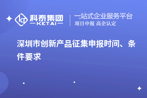 深圳市創(chuàng)新產(chǎn)品征集申報時間、條件要求