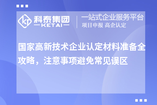 國家高新技術(shù)企業(yè)認(rèn)定材料準(zhǔn)備全攻略，注意事項(xiàng)避免常見誤區(qū)